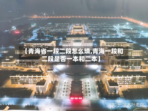 【青海省一段二段怎么填,青海一段和二段是否一本和二本】-第2张图片