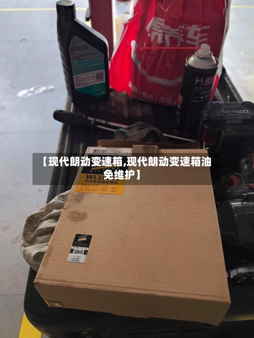 【现代朗动变速箱,现代朗动变速箱油免维护】