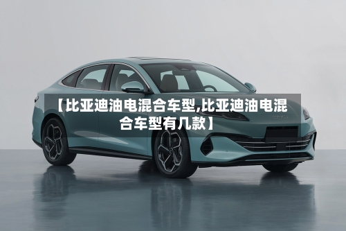 【比亚迪油电混合车型,比亚迪油电混合车型有几款】