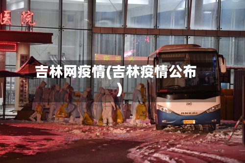 吉林网疫情(吉林疫情公布)