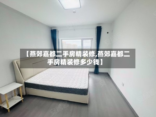 【燕郊嘉都二手房精装修,燕郊嘉都二手房精装修多少钱】-第2张图片