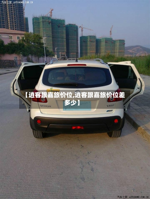 【逍客跟嘉旅价位,逍客跟嘉旅价位差多少】-第2张图片