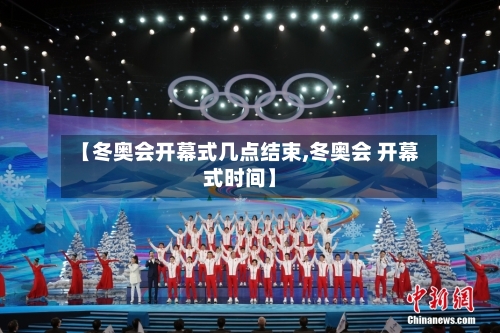 【冬奥会开幕式几点结束,冬奥会 开幕式时间】
