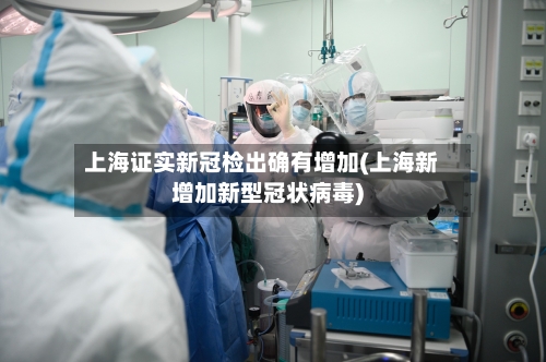 上海证实新冠检出确有增加(上海新增加新型冠状病毒)-第2张图片