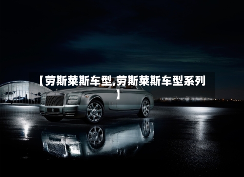 【劳斯莱斯车型,劳斯莱斯车型系列】-第3张图片