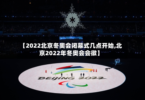 【2022北京冬奥会闭幕式几点开始,北京2022年冬奥会会徽】-第3张图片