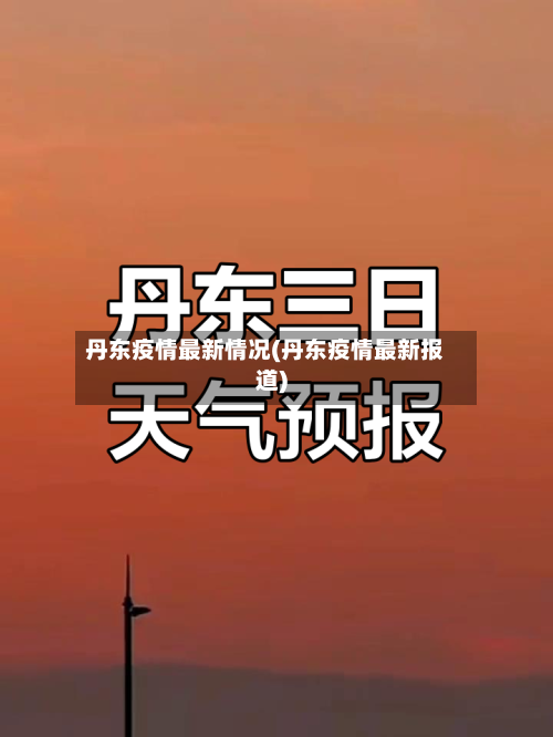 丹东疫情最新情况(丹东疫情最新报道)