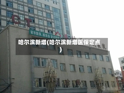 哈尔滨新增(哈尔滨新增医保定点)