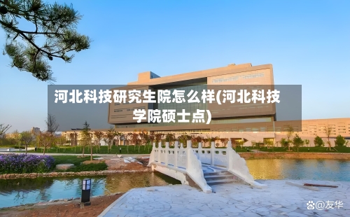 河北科技研究生院怎么样(河北科技学院硕士点)