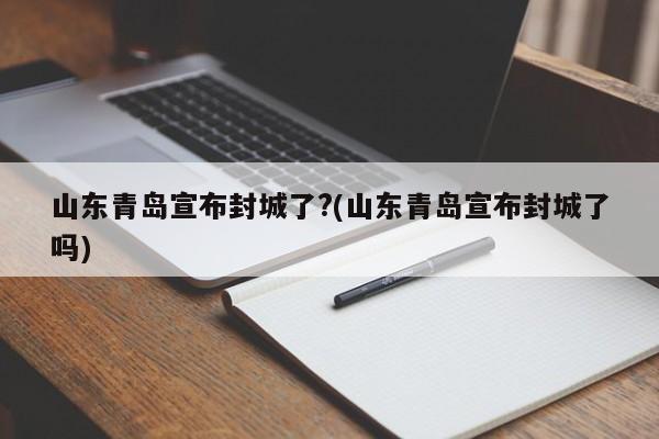 山东青岛宣布封城了?(山东青岛宣布封城了吗)